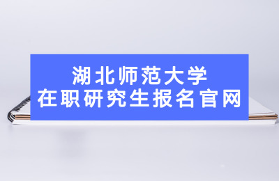 湖北師范大學在職研究生報名官網.jpg