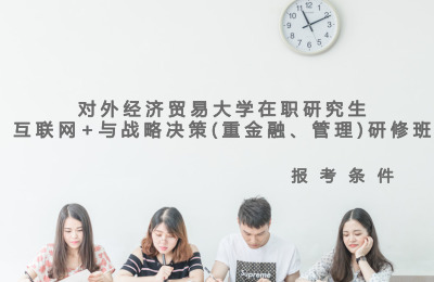 對外經濟貿易大學在職研究生互聯網+與戰略決策(重金融、管理)報考條件.jpg