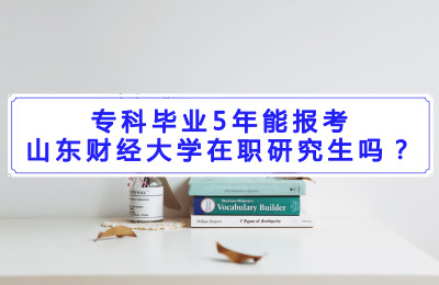 專科畢業(yè)5年能報(bào)考山東財(cái)經(jīng)大學(xué)在職研究生嗎?.jpg
