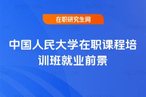 中國人民大學在職課程培訓班就業前景