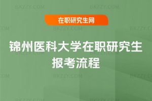 錦州醫科大學在職研究生報考流程