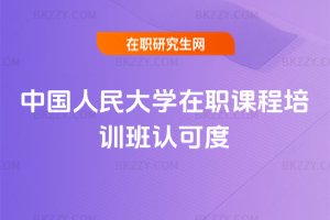 中國人民大學在職課程培訓班認可度