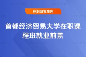 首都經(jīng)濟(jì)貿(mào)易大學(xué)在職課程班就業(yè)前景