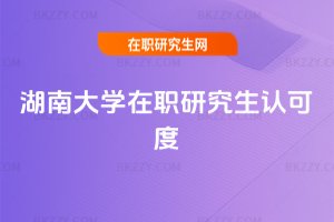 湖南大學(xué)在職研究生認(rèn)可度