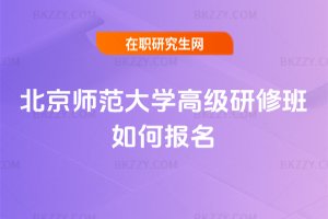 北京師范大學高級研修班如何報名
