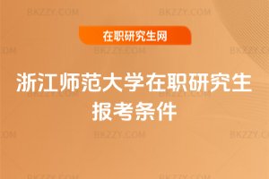 浙江師范大學在職研究生報考條件
