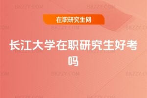 長江大學(xué)在職研究生好考嗎
