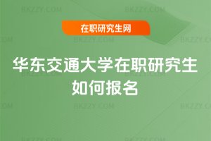 華東交通大學(xué)在職研究生如何報(bào)名