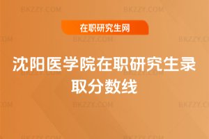 沈陽醫學院在職研究生錄取分數線