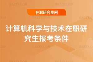 計算機科學與技術在職研究生報考條件