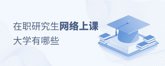 在職研究生網絡上課的大學有哪些 在職研究生網絡上課的大學有哪些