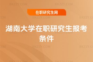 湖南大學在職研究生報考條件