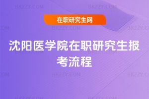 沈陽醫學院在職研究生報考流程
