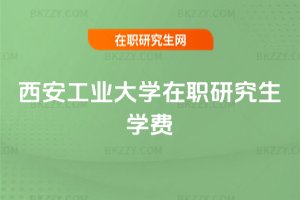 西安工業大學在職研究生學費
