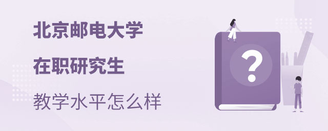 北京郵電大學(xué)在職研究生教學(xué)水平怎么樣 北京郵電大學(xué)在職研究生教學(xué)水平怎么樣