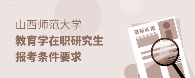 山西師范大學教育學在職研究生報考條件要求 山西師范大學教育學在職研究生報考條件要求