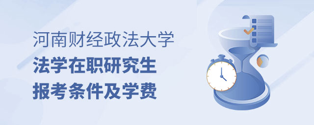 河南財(cái)經(jīng)政法大學(xué)法學(xué)在職研究生報(bào)考條件及學(xué)費(fèi) 河南財(cái)經(jīng)政法大學(xué)法學(xué)在職研究生報(bào)考條件及學(xué)費(fèi)