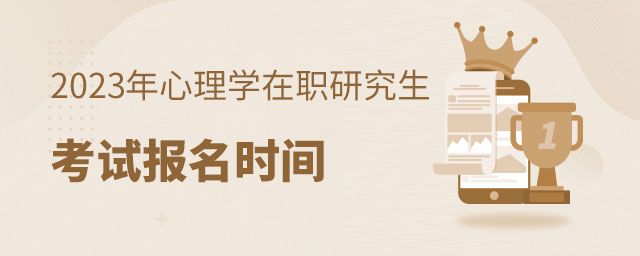 2023年心理學在職研究生考試報名時間 2023年心理學在職研究生考試報名時間