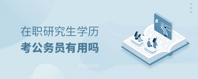 在職研究生學歷考公務員有用嗎 在職研究生學歷考公務員有用嗎