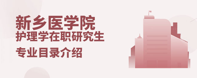 新鄉醫學院護理學在職研究生專業目錄 新鄉醫學院護理學在職研究生專業目錄