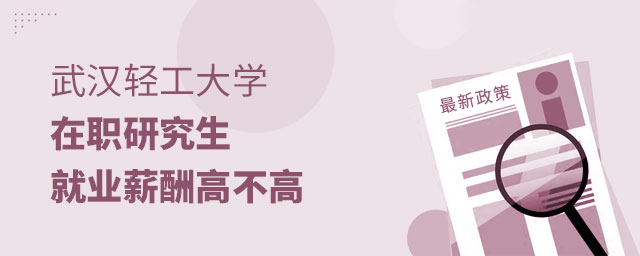 武漢輕工大學在職研究生就業薪酬 武漢輕工大學在職研究生就業薪酬