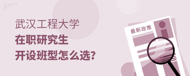 武漢工程大學在職研究生開設班型 武漢工程大學在職研究生開設班型