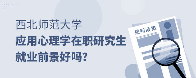 西北師范大學應用心理學在職研究生就業前景 西北師范大學應用心理學在職研究生就業前景
