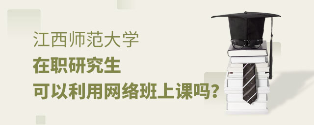 1667048420107479.jpg 江西師范大學在職研究生可以利用網絡班上課嗎?(大).jpg