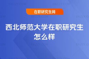 西北師范大學在職研究生怎么樣