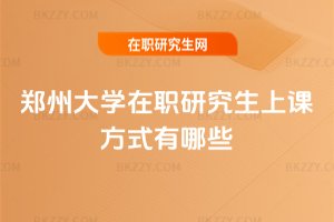 鄭州大學在職研究生上課方式有哪些