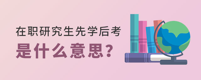 在職研究生先學后考 在職研究生先學后考