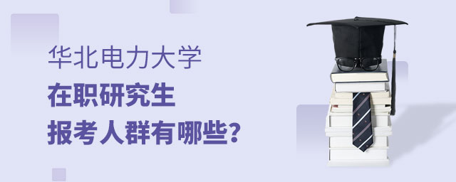 華北電力大學在職研究生報考人群 華北電力大學在職研究生報考人群