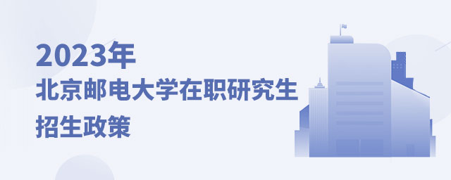 北京郵電大學在職研究生招生政策 北京郵電大學在職研究生招生政策
