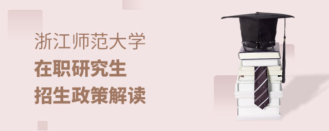 浙江師范大學(xué)在職研究生招生政策 浙江師范大學(xué)在職研究生招生政策