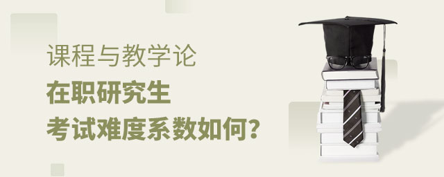 課程與教學(xué)論在職研究生考試難度 課程與教學(xué)論在職研究生考試難度