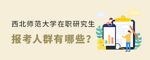 西北師范大學在職研究生報考人群 西北師范大學在職研究生報考人群