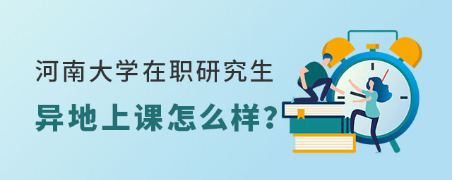 河南大學(xué)在職研究生異地上課 河南大學(xué)在職研究生異地上課
