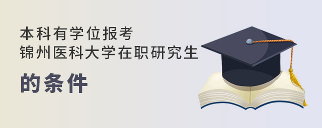 本科有學位報考錦州醫科大學在職研究生 本科有學位報考錦州醫科大學在職研究生