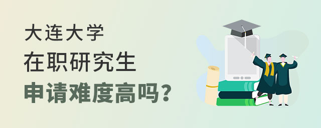 大連大學在職研究生申請難度 大連大學在職研究生申請難度