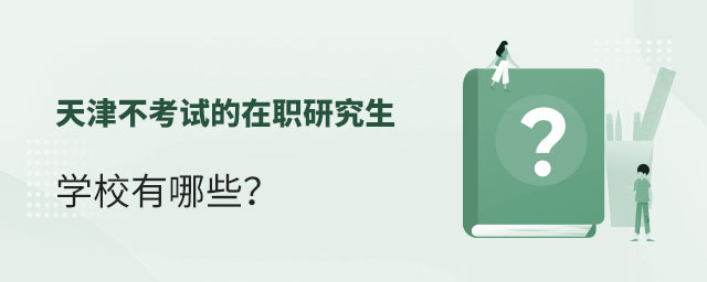 天津不考試的在職研究生學(xué)校 天津不考試的在職研究生學(xué)校