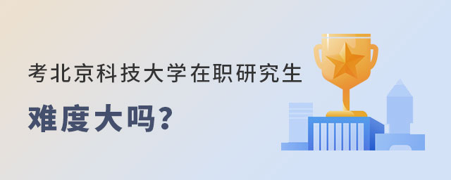北京科技大學在職研究生申請難度 北京科技大學在職研究生申請難度