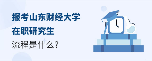 1669593985165871.jpg 報考山東財經大學在職研究生流程是什么?(大).jpg