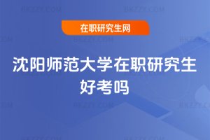沈陽師范大學在職研究生好考嗎