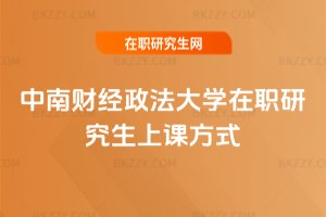 中南財(cái)經(jīng)政法大學(xué)在職研究生上課方式