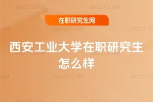西安工業大學在職研究生怎么樣