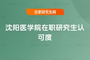 沈陽醫(yī)學(xué)院在職研究生認(rèn)可度