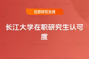 長(zhǎng)江大學(xué)在職研究生認(rèn)可度
