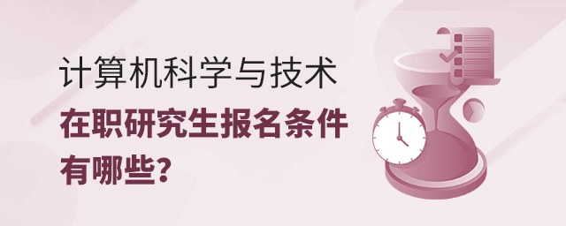 計算機(jī)科學(xué)與技術(shù)在職研究生報名條件有哪些? 計算機(jī)科學(xué)與技術(shù)在職研究生報名條件有哪些?