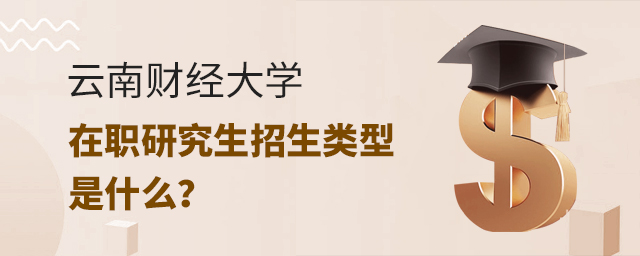 云南財經大學在職研究生招生類型是什么 云南財經大學在職研究生招生類型是什么