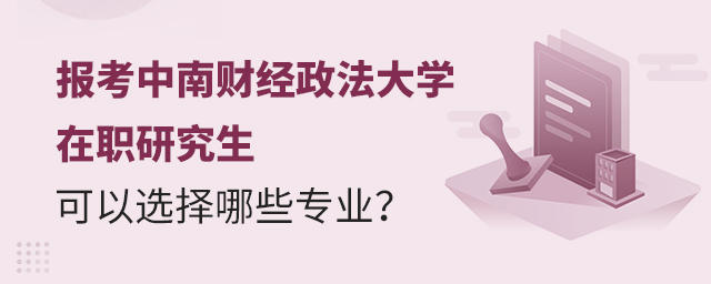 報(bào)考中南財(cái)經(jīng)政法大學(xué)在職研究生可以選擇哪些專業(yè) 報(bào)考中南財(cái)經(jīng)政法大學(xué)在職研究生可以選擇哪些專業(yè)